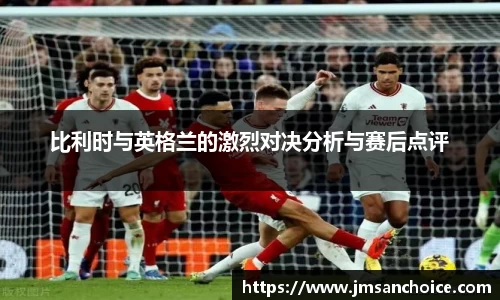 比利时与英格兰的激烈对决分析与赛后点评