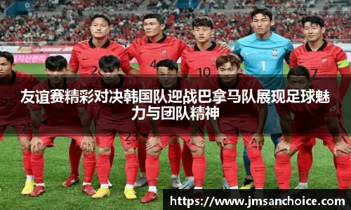 友谊赛精彩对决韩国队迎战巴拿马队展现足球魅力与团队精神